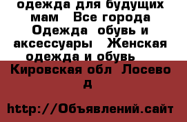 одежда для будущих мам - Все города Одежда, обувь и аксессуары » Женская одежда и обувь   . Кировская обл.,Лосево д.